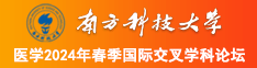 啊啊啊,骚逼好骚啊南方科技大学医学2024年春季国际交叉学科论坛